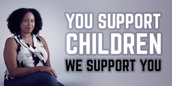 You support children. We support you.